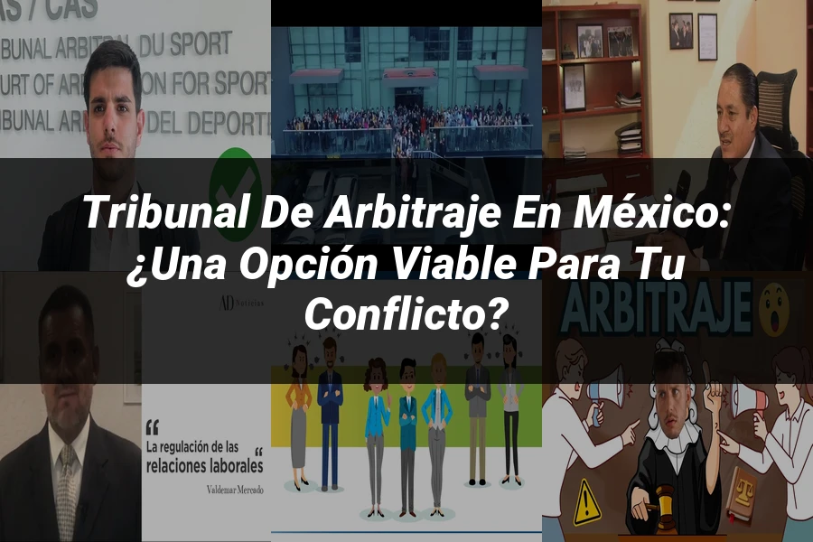 "Tribunal de arbitraje en México: ¿Una opción viable para tu conflicto?"