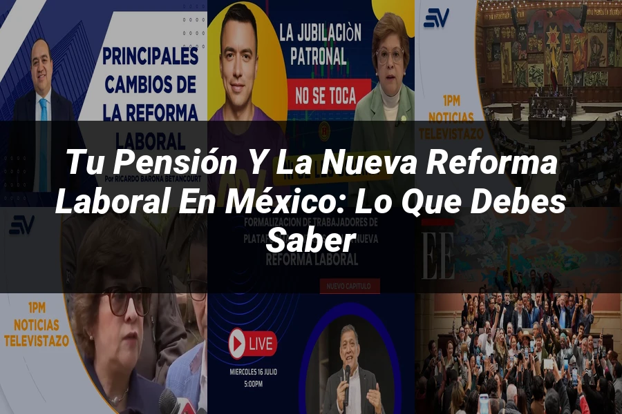 "Tu Pensión y la Nueva Reforma Laboral en México: Lo Que Debes Saber"