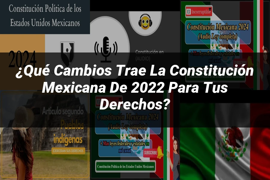 "¿Qué Cambios Trae la Constitución Mexicana de 2022 para tus Derechos?"