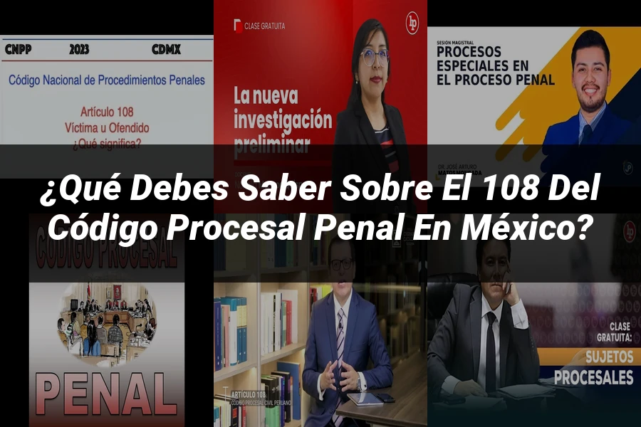 "¿Qué Debes Saber sobre el 108 del Código Procesal Penal en México?"