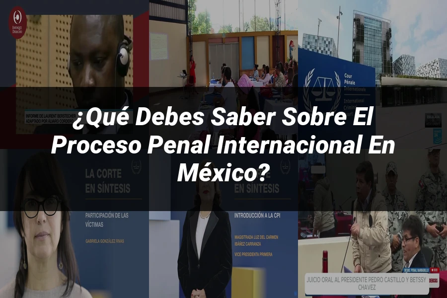 "¿Qué Debes Saber sobre el Proceso Penal Internacional en México?"