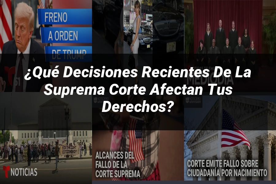 "¿Qué Decisiones Recientes de la Suprema Corte Afectan tus Derechos?"
