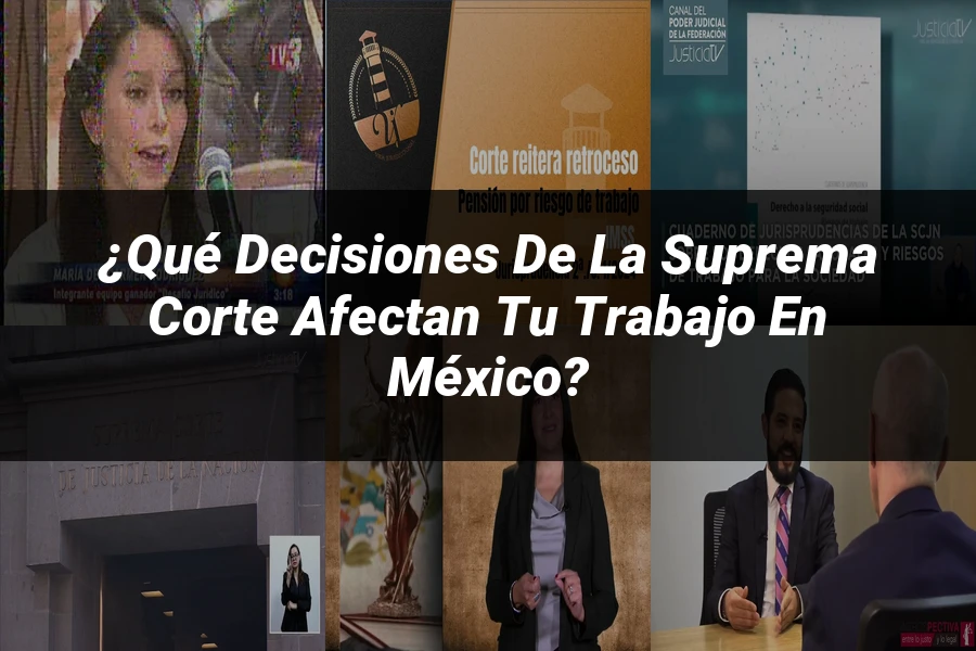 "¿Qué Decisiones de la Suprema Corte Afectan tu Trabajo en México?"