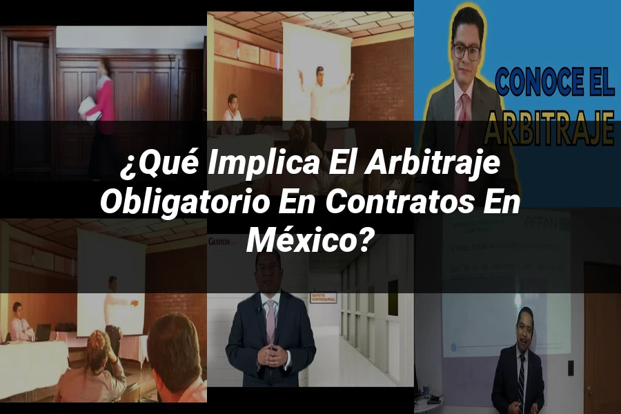 "¿Qué Implica el Arbitraje Obligatorio en Contratos en México?"