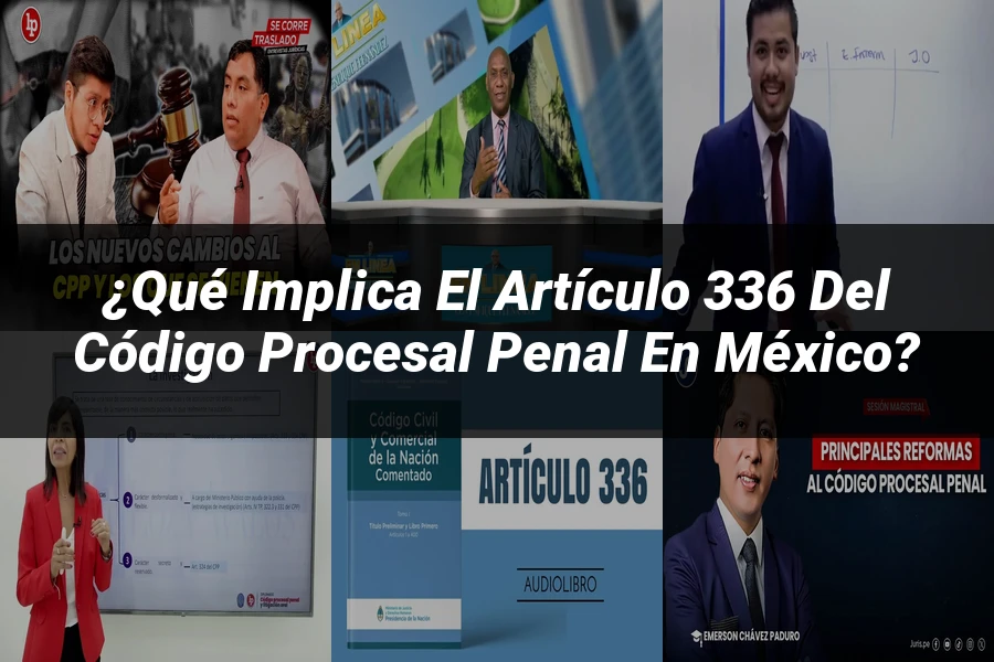 "¿Qué Implica el Artículo 336 del Código Procesal Penal en México?"