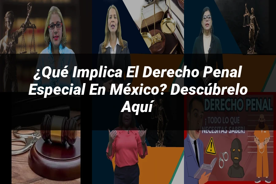"¿Qué Implica el Derecho Penal Especial en México? Descúbrelo Aquí"