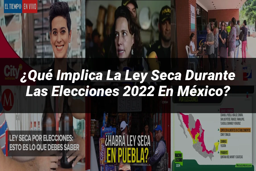 "¿Qué Implica la Ley Seca Durante las Elecciones 2022 en México?"