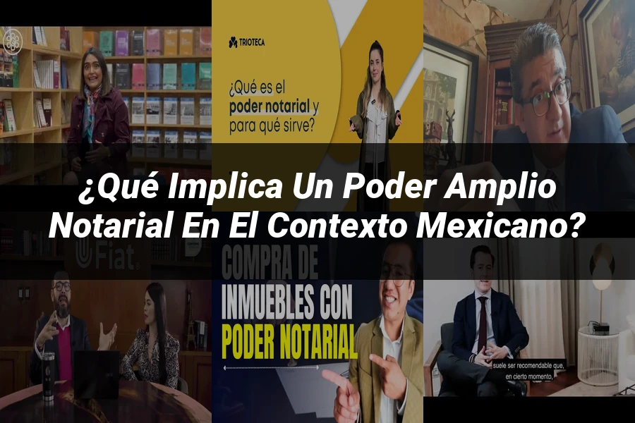 "¿Qué Implica un Poder Amplio Notarial en el Contexto Mexicano?"