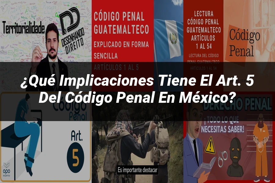"¿Qué Implicaciones Tiene el Art. 5 del Código Penal en México?"