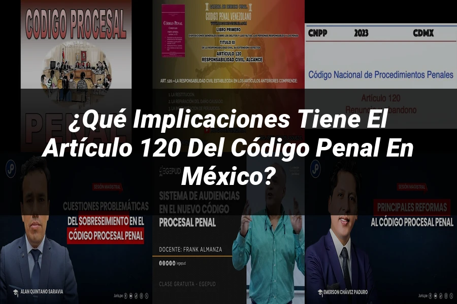 "¿Qué Implicaciones Tiene el Artículo 120 del Código Penal en México?"