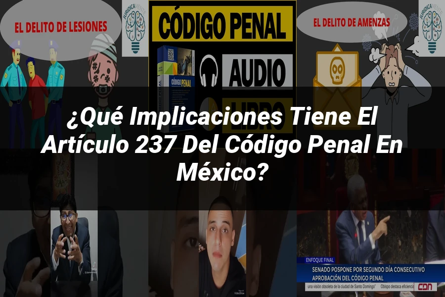 "¿Qué Implicaciones Tiene el Artículo 237 del Código Penal en México?"