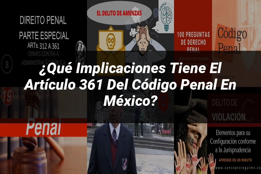 "¿Qué Implicaciones Tiene el Artículo 361 del Código Penal en México?"
