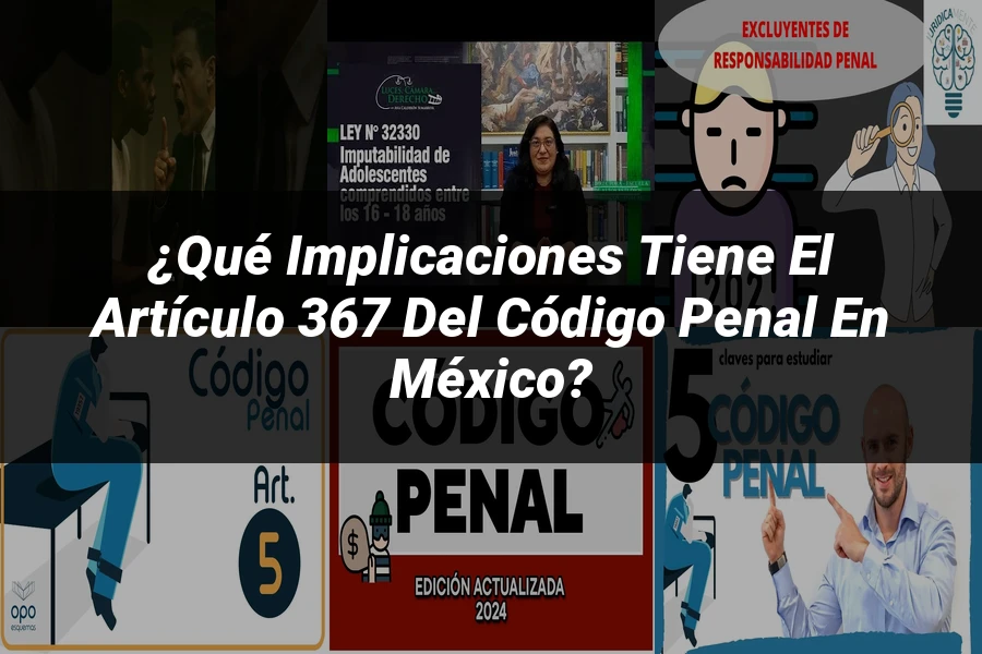 "¿Qué Implicaciones Tiene el Artículo 367 del Código Penal en México?"