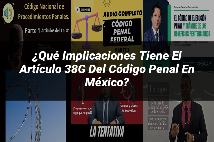 "¿Qué Implicaciones Tiene el Artículo 38g del Código Penal en México?"
