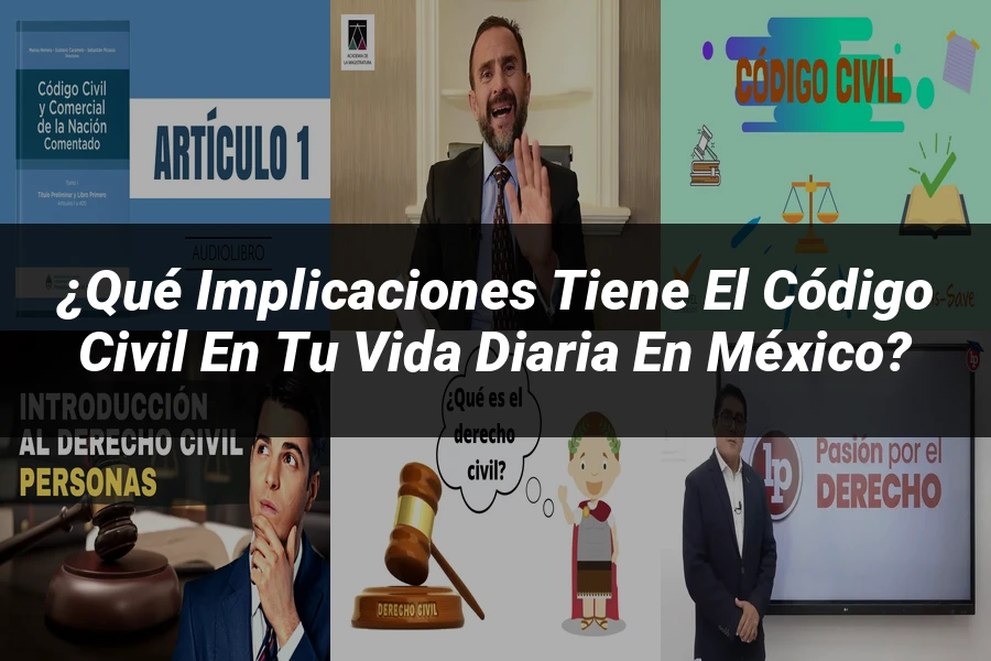 "¿Qué Implicaciones Tiene el Código Civil en tu Vida Diaria en México?"