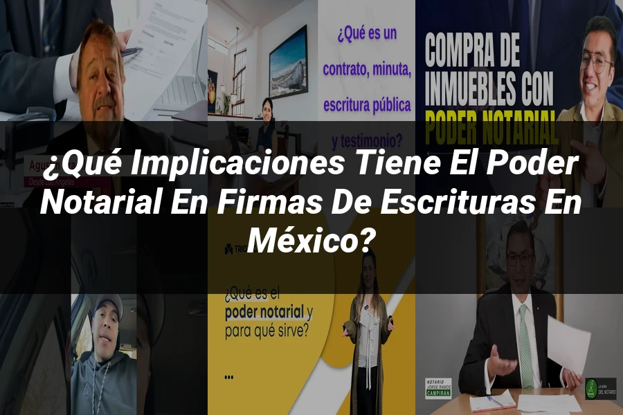"¿Qué Implicaciones Tiene el Poder Notarial en Firmas de Escrituras en México?"