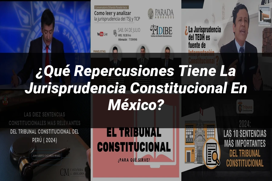 "¿Qué Repercusiones Tiene la Jurisprudencia Constitucional en México?"