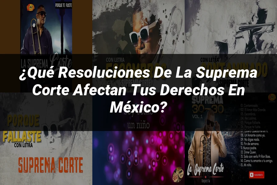 "¿Qué Resoluciones de la Suprema Corte Afectan tus Derechos en México?"
