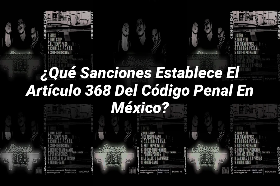 "¿Qué Sanciones Establece el Artículo 368 del Código Penal en México?"