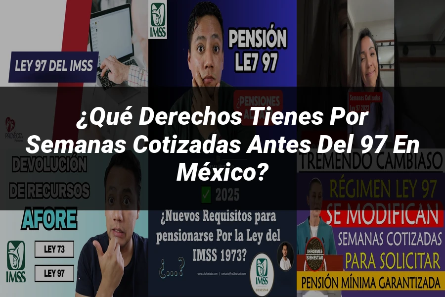"¿Qué derechos tienes por semanas cotizadas antes del 97 en México?"
