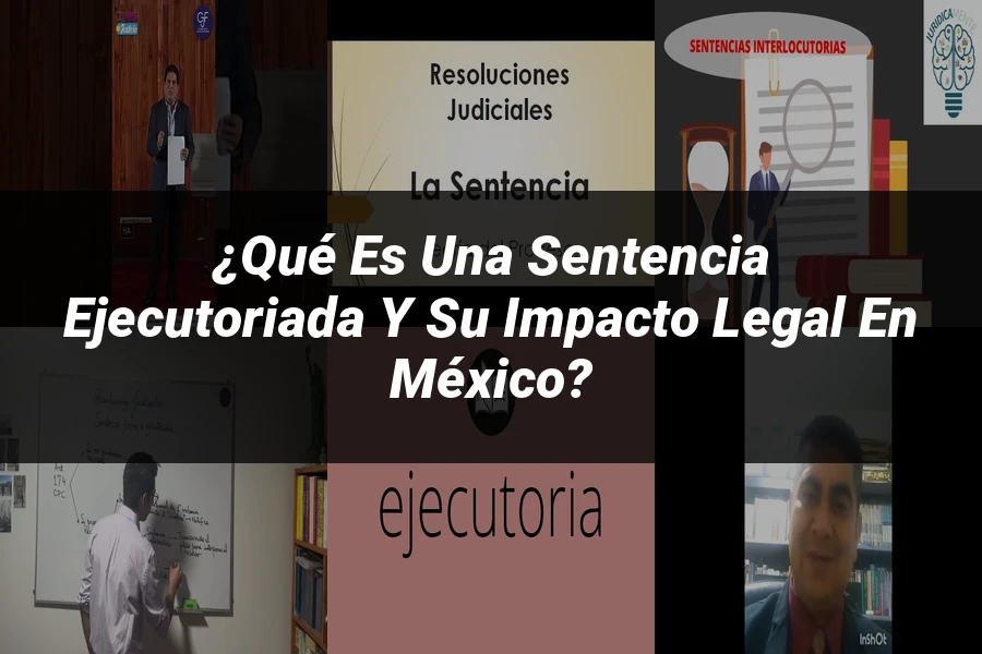 "¿Qué es una sentencia ejecutoriada y su impacto legal en México?"